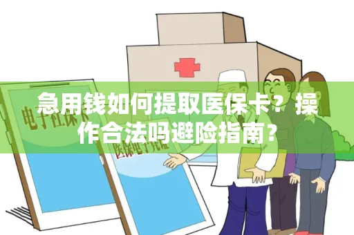 急用钱如何提取医保卡？操作合法吗避险指南？